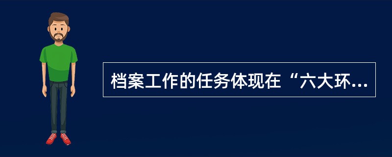 档案工作的任务体现在“六大环节”上，即：收集、整理、（）、保管、统计、提供利用。