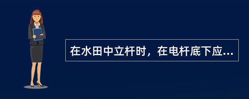 在水田中立杆时，在电杆底下应加（），在地质松软地带的角杆，还应装设（），否则吊线