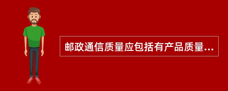 邮政通信质量应包括有产品质量、（）和服务质量。