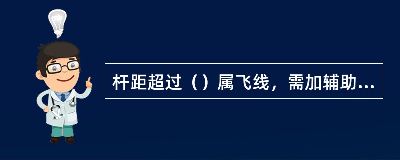 杆距超过（）属飞线，需加辅助吊线，电杆为（）；（）。