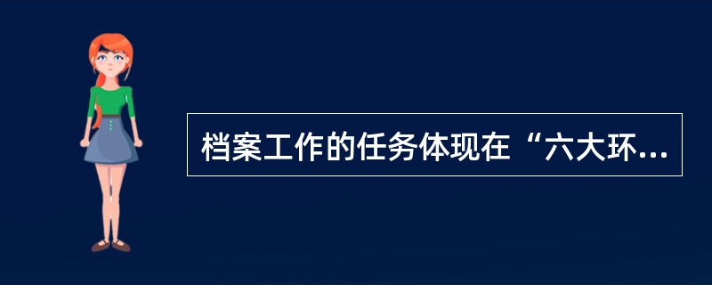 档案工作的任务体现在“六大环节”上，即（）、保管、提供利用。