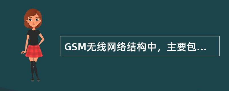 GSM无线网络结构中，主要包含以下4大部分：OMS、NSS、（）、MS。