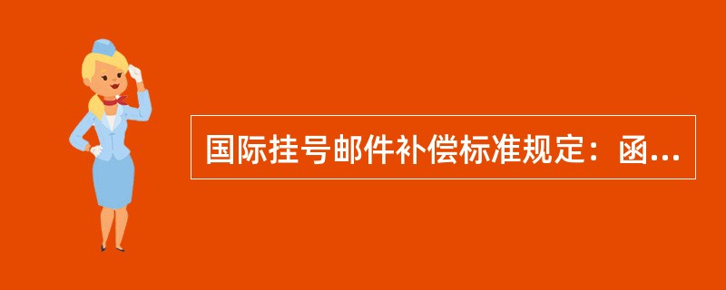 国际挂号邮件补偿标准规定：函件每件人民币（）。