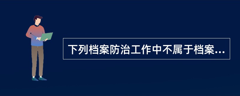 下列档案防治工作中不属于档案材料本身安全范围的是（）。