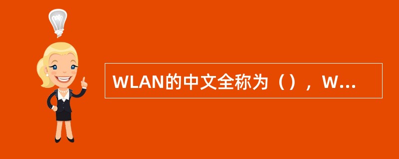 WLAN的中文全称为（），WIFI中文全称无线保真
