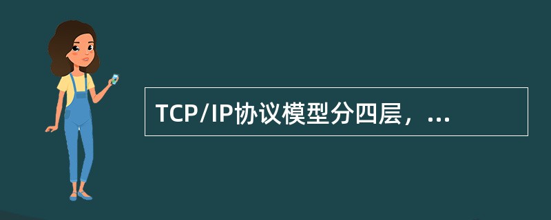 TCP/IP协议模型分四层，分别是（）。