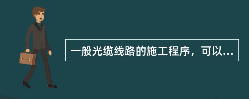 一般光缆线路的施工程序，可以划分为（）、敷设、接续、（）和竣工验收五个阶段。