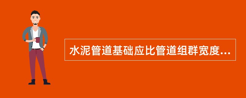 水泥管道基础应比管道组群宽度加宽（）。