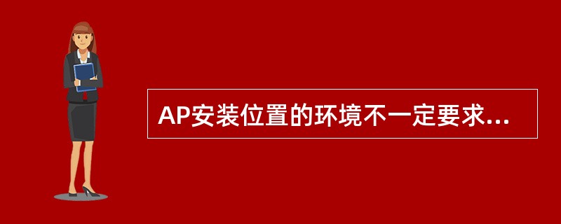 AP安装位置的环境不一定要求严格，只要设备安装位置不会丢失设备即可。（）