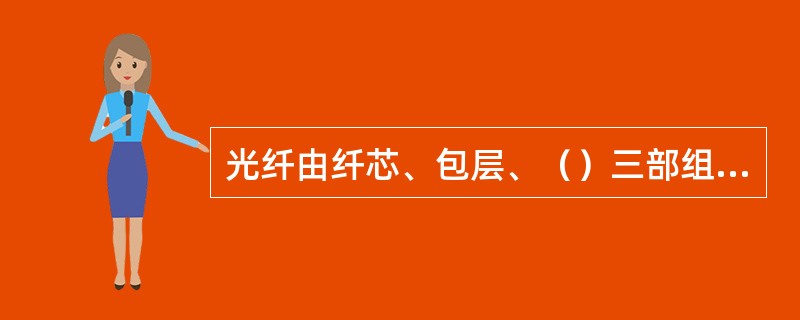 光纤由纤芯、包层、（）三部组成，其作用分别为：纤芯是用来导光；包层保证光全反射只