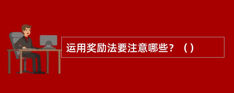 运用奖励法要注意哪些？（）