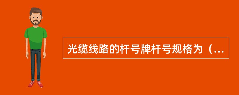 光缆线路的杆号牌杆号规格为（）。