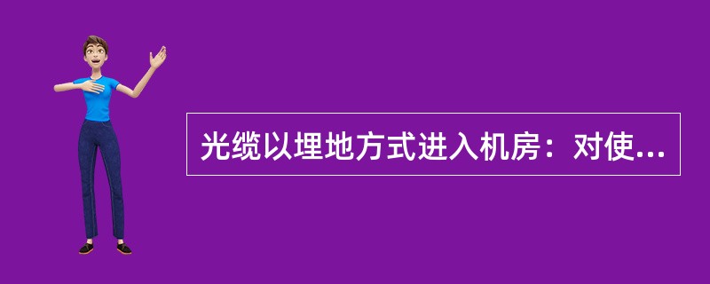 光缆以埋地方式进入机房：对使用有金属加强芯的光缆，可将光缆敷设在金属管内或使用直