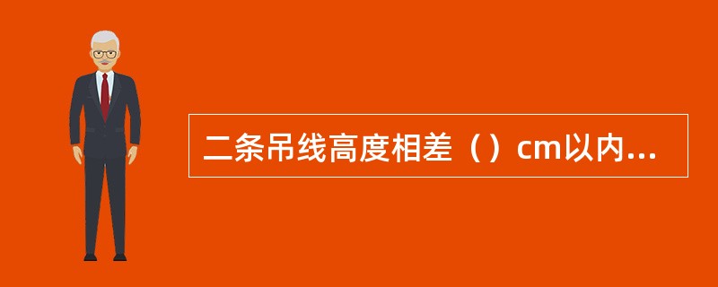 二条吊线高度相差（）cm以内时，需做成十字吊线。