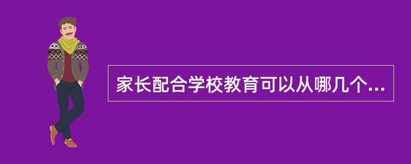 家长配合学校教育可以从哪几个方面入手？（）