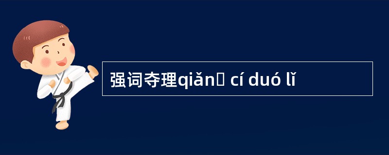 强词夺理qiǎnɡ cí duó lǐ