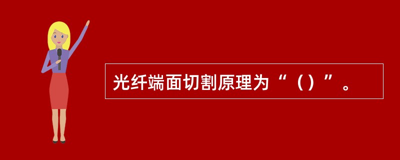 光纤端面切割原理为“（）”。