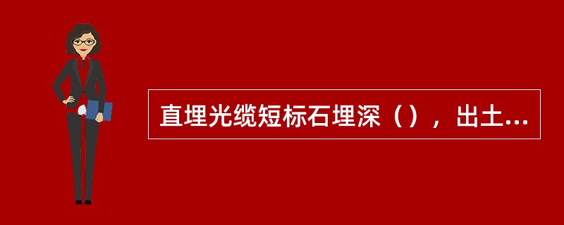 直埋光缆短标石埋深（），出土（），长标石埋深60cm，出土120cm，周围土壤应