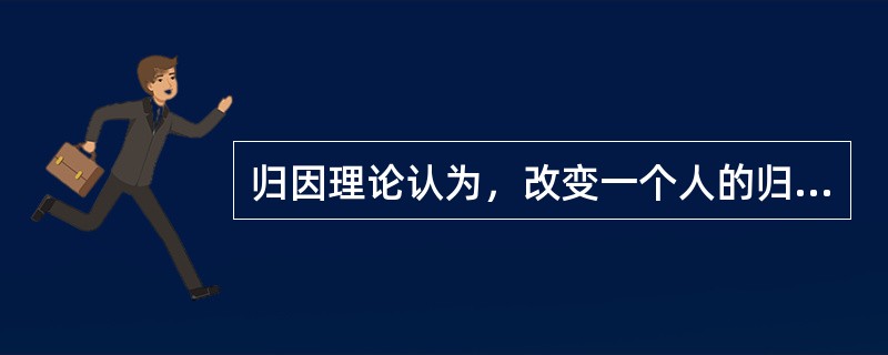 归因理论认为，改变一个人的归因，就可以改变一个人的成就行为及心理素质