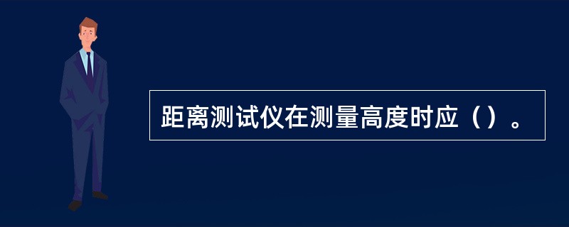 距离测试仪在测量高度时应（）。