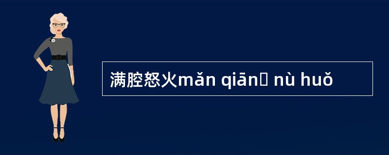 满腔怒火mǎn qiānɡ nù huǒ
