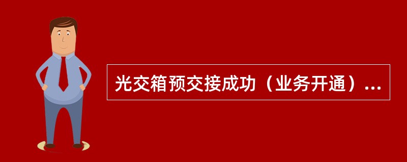 光交箱预交接成功（业务开通）后（）内必须完成正式交接.