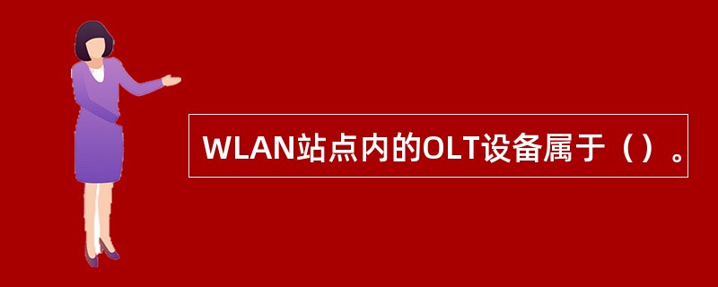 WLAN站点内的OLT设备属于（）。