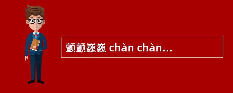 颤颤巍巍 chàn chàn w&yacute;i w&yacute;i