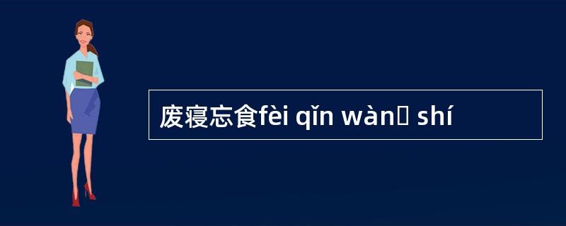 废寝忘食fèi qǐn wànɡ shí