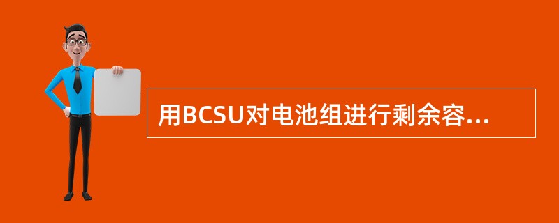 用BCSU对电池组进行剩余容量测试，有什么条件？（）