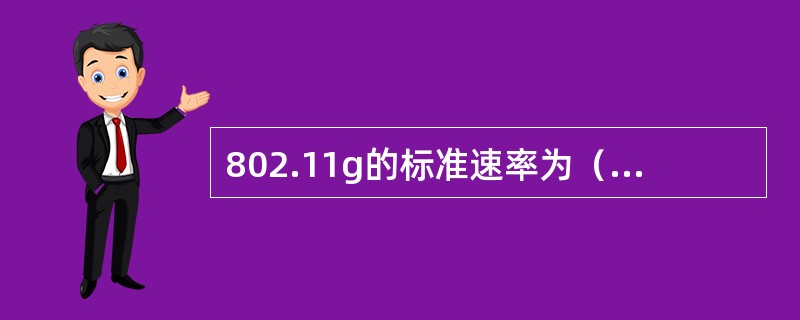 802.11g的标准速率为（）Mbps，此为物理层传输速率，实际可获得的速率为（
