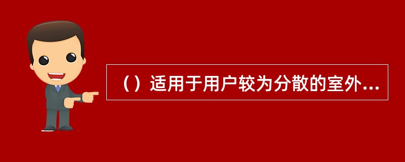 （）适用于用户较为分散的室外区域，如公园、商业街区等；对单体较小、排列比较整齐的