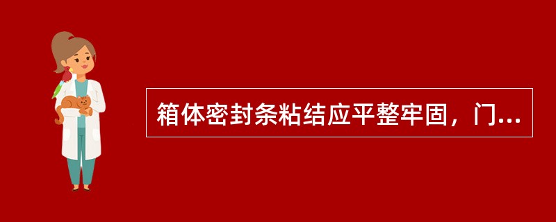 箱体密封条粘结应平整牢固，门锁（）的启闭灵活，（）。