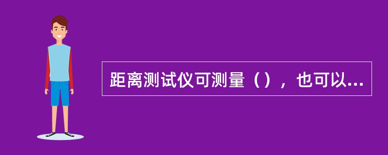 距离测试仪可测量（），也可以测量（）。