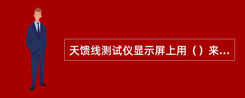 天馈线测试仪显示屏上用（）来显示被测数据的。