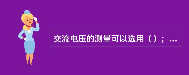 交流电压的测量可以选用（）；（）、示波器等。