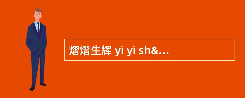 熠熠生辉 yì yì shýng huÿ