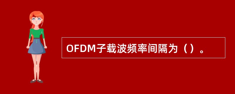 OFDM子载波频率间隔为（）。