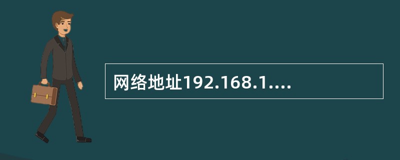 网络地址192.168.1.0/24,选择子网掩码为255.255.255.22 网络地址192.168.1.0/24,选择子网掩码为255.255.255.22