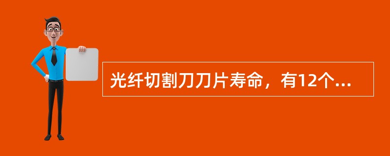 光纤切割刀刀片寿命，有12个面，每个面切割超过（）次就要更换。