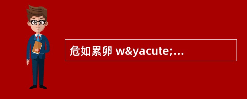 危如累卵 wýi rú lþi luǎn