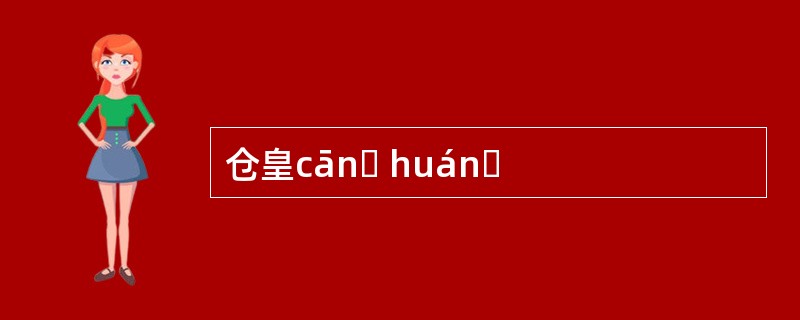 仓皇cānɡ huánɡ