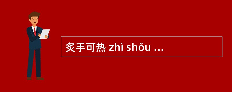 炙手可热 zhì shǒu kþ râ