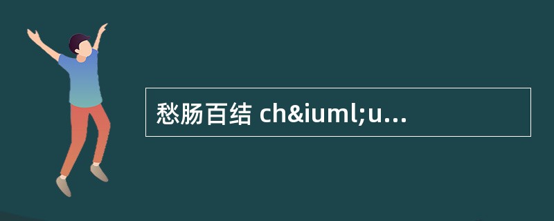 愁肠百结 chïu chánɡ bǎi jiã