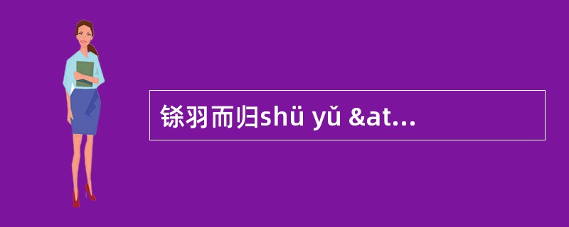 铩羽而归shü yǔ ãr ɡuÿ：铩羽