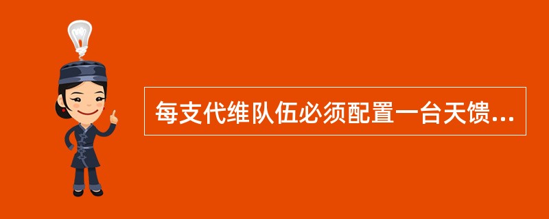 每支代维队伍必须配置一台天馈线驻波比测试仪。（）