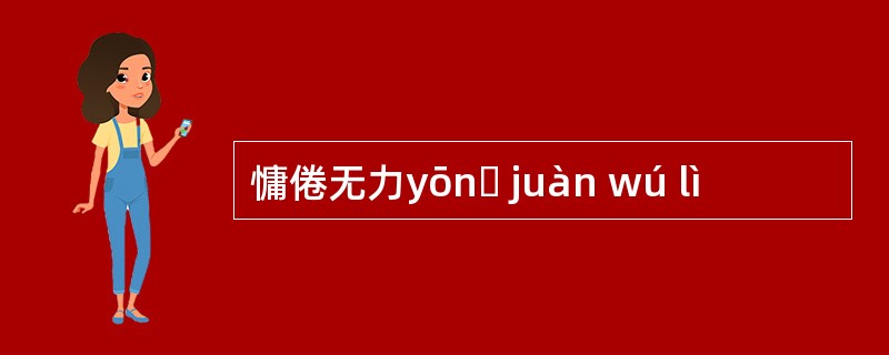 慵倦无力yōnɡ juàn wú lì