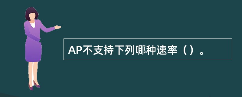 AP不支持下列哪种速率()。 AP不支持下列哪种速率()。