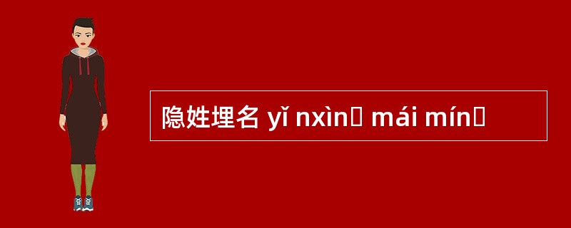 隐姓埋名 yǐ nxìnɡ mái mínɡ