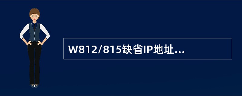 W812/815缺省IP地址为（），缺省用户名、密码分别为（）、（）